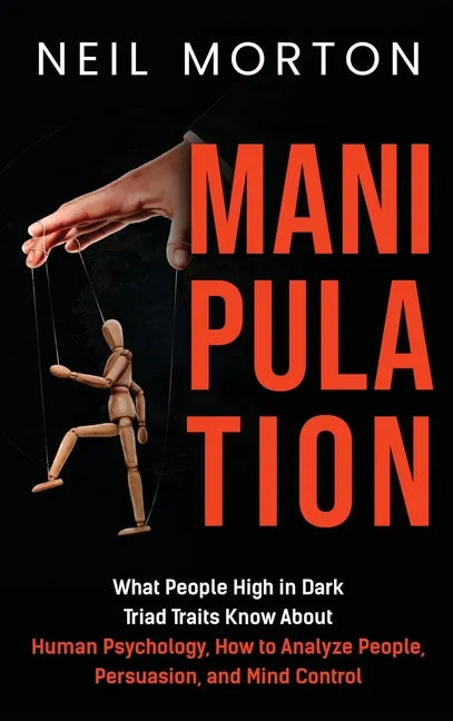 Manipulation: What People High in Dark Triad Traits Know About Human Psychology, How to Analyze People, Persuasion, and Mind Control - Hardcover