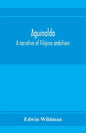 Aguinaldo: a narrative of Filipino ambitions - Paperback