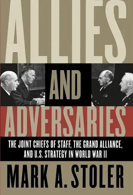 Allies and Adversaries: The Joint Chiefs of Staff, the Grand Alliance, and U.S. Strategy in World War II - Paperback