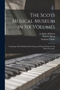 The Scots Musical Museum in Six Volumes: Consisting of Six Hundred Scots Songs With Proper Basses for the Piano Forte &c. - Paperback