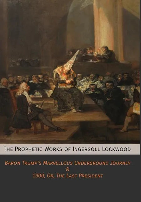 The Prophetic Works of Ingersoll Lockwood: Baron Trump's Marvellous Underground Journey & 1900; Or, The Last President - Hardcover