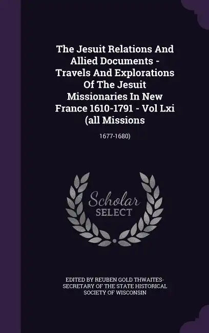 The Jesuit Relations And Allied Documents - Travels And Explorations Of The Jesuit Missionaries In New France 1610-1791 - Vol Lxi (all Missions: 1677- - Hardcover