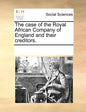 The Case of the Royal African Company of England and Their Creditors. - Paperback
