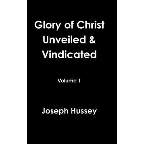Glory of Christ Unveiled & Vindicated Volume 1 - Hardcover