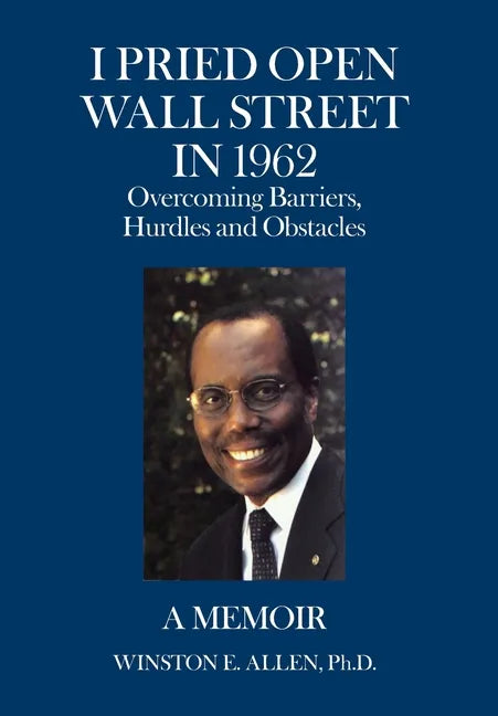I Pried Open Wall Street in 1962: Overcoming Barriers, Hurdles and Obstacles a Memoir - Hardcover
