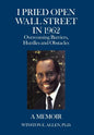 I Pried Open Wall Street in 1962: Overcoming Barriers, Hurdles and Obstacles a Memoir - Hardcover