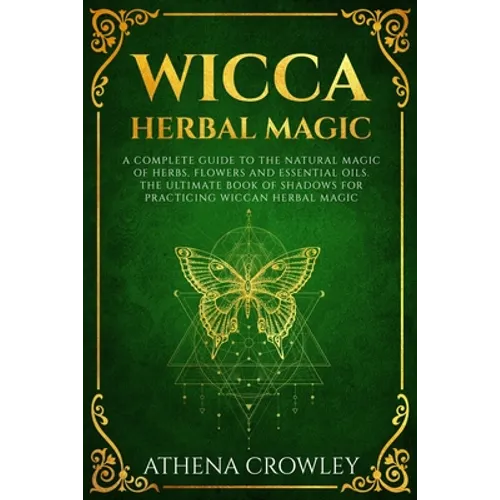 Wicca Herbal Magic: A complete Guide to the natural Magic of Herbs, Flowers and Essential Oils. The ultimate Book of Shadows for practicin - Paperback