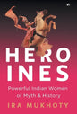 Heroines: Powerful Indian Women of Myth and History - Hardcover