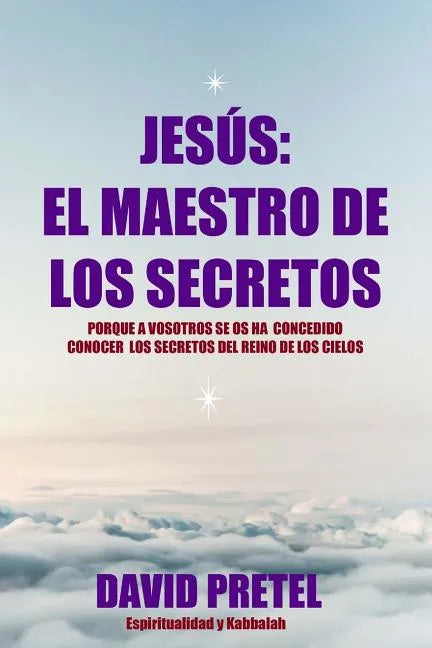 Jesus El Maestro De Los Secretos: Porque a Vosotros Se Os Ha Concedido Conocer El Secreto Del Reino De los Cielos - Paperback