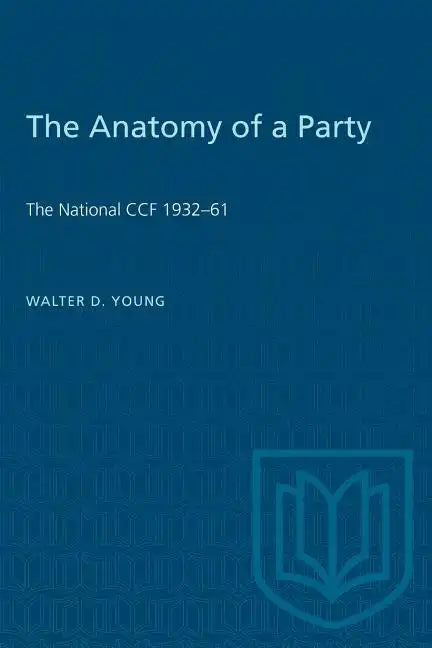 The Anatomy of a Party: The National CCF 1932-61 - Paperback