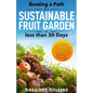 Beating a Path to a Sustainable Fruit Garden in Less Than 30 Days: Growing Fruit Trees and Berries from Dirt to Harvest with Pots, Containers, and Rai - Paperback