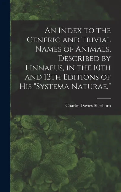 An Index to the Generic and Trivial Names of Animals, Described by Linnaeus, in the 10th and 12th Editions of his "Systema Naturae." - Hardcover