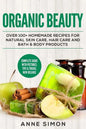 Organic Beauty: Over 100+ Homemade Recipes For Natural Skin Care, Hair Care and Bath & Body Products - Paperback