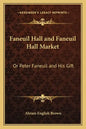 Faneuil Hall and Faneuil Hall Market: Or Peter Faneuil and His Gift - Paperback