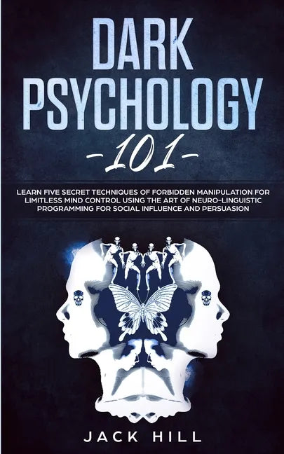 Dark Psychology 101: Learn Five Secret Techniques of Forbidden Manipulation for Limitless Mind Control Using the Art of Neuro-linguistic Pr - Paperback