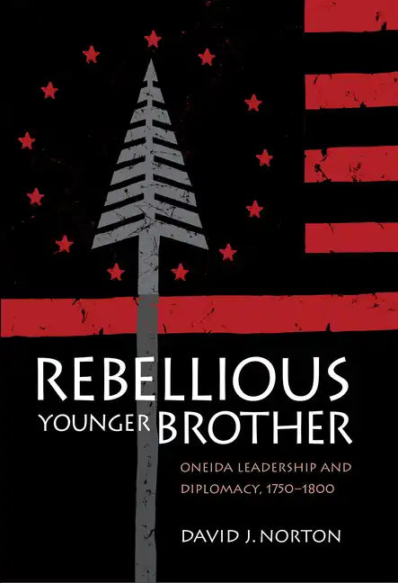 Rebellious Younger Brother: Oneida Leadership and Diplomacy, 1750-1800 - Hardcover