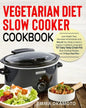 Vegetarian Diet Slow Cooker Cookbook: Lose Weight Fast, Decrease Inflammation and Rebuild Your Body to Have a Healthy Confident Living with 101 Easy T - Paperback