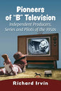 Pioneers of "B" Television: Independent Producers, Series and Pilots of the 1950s - Paperback