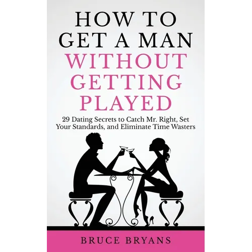 How To Get A Man Without Getting Played: 29 Dating Secrets to Catch Mr. Right, Set Your Standards, and Eliminate Time Wasters - Paperback