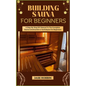 Building Sauna for Beginners: A Step-By-Step DIY Manual To The Complete Sauna Construction & Techniques For Beginners - Paperback