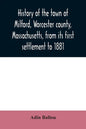 History of the town of Milford, Worcester county, Massachusetts, from its first settlement to 1881 - Paperback