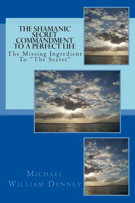 The Shamanic Secret Commandment To A Perfect Life: The Missing Ingredient To "The Secret" - Paperback