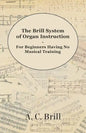 The Brill System of Organ Instruction - For Beginners Having No Musical Training - With Registrations for the Hammond Organ, Pipe Organ, and Direction - Paperback