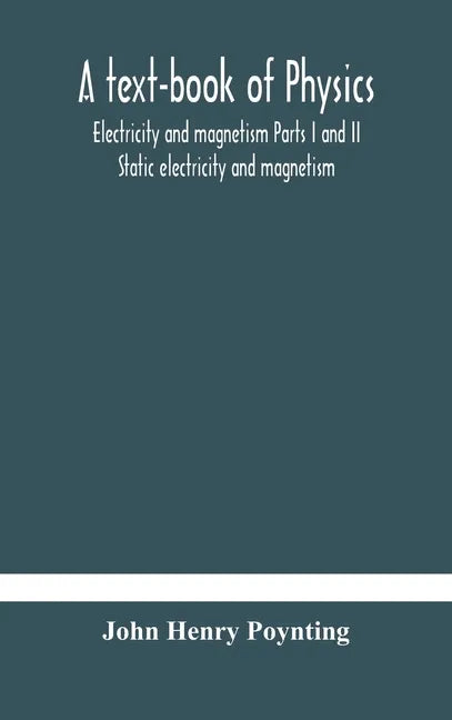A text-book of physics: electricity and magnetism Parts I and II Static electricity and magnetism - Hardcover