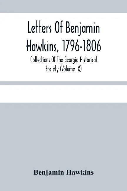 Letters Of Benjamin Hawkins, 1796-1806; Collections Of The Georgia Historical Society (Volume Ix) - Paperback