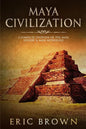 Maya Civilization: A Complete Overview Of The Maya History & Maya Mythology - Paperback