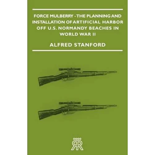 Force Mulberry - The Planning and Installation of Artificial Harbor Off U.S. Normandy Beaches in World War II - Paperback