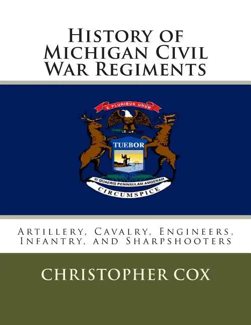 History of Michigan Civil War Regiments: Artillery, Cavalry, Engineers, Infantry, and Sharpshooters - Paperback