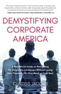 Demystifying Corporate America: A Real World Guide on Navigating the Corporate Landscape Without Losing Your Personal Life, Your Mind, or Your Soul - Paperback