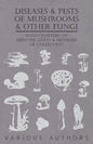 Diseases and Pests of Mushrooms and Other Fungi - With Chapters on Disease, Insects, Sanitation and Pest Control - Paperback