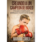 Creando un Campeon de Boxeo: Una guia completa para desbloquear el potencial de tu hijo - Paperback