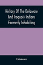 History Of The Delaware And Iroquois Indians Formerly Inhabiting The Middle States, With Various Anecdotes Illustrating Their Manners And Customs. Emb - Paperback