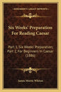Six Weeks' Preparation for Reading Caesar: Part 1, Six Weeks' Preparation; Part 2, for Beginners in Caesar (1886) - Paperback