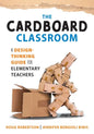 Cardboard Classroom: A Design-Thinking Guide for Elementary Teachers (the Best Educators Resource for Design Thinking with Comprehensive Examples) - Paperback