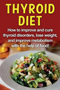 Thyroid Diet: How to improve and cure thyroid disorders, lose weight, and improve metabolism with the help of food! - Paperback