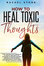 How To Heal Toxic Thoughts: Stop your negative thinking in its tracks. New practical strategies to master your mind and block your intrusive thoug - Paperback
