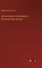 An Examination of the Methods of Performing Public Worship - Hardcover