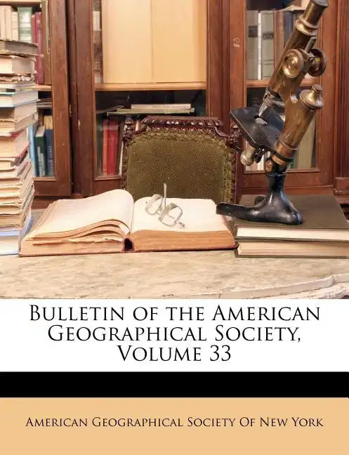 Bulletin of the American Geographical Society, Volume 33 - Paperback