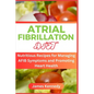 Atrial Fibrillation Diet: Nutritious Recipes for Managing AFIB Symptoms and Promoting Heart Health - Paperback