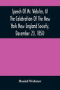 Speech Of Mr. Webster, At The Celebration Of The New York New England Society, December 23, 1850 - Paperback
