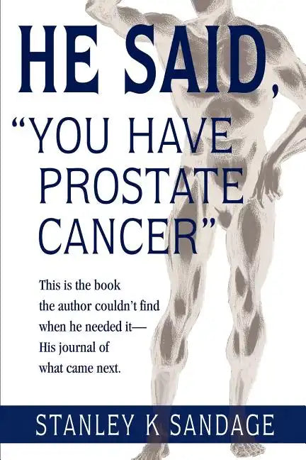 He Said, You Have Prostate Cancer: This Is the Book the Author Couldn't Find When He Needed It--His Journal of What Came Next. - Paperback