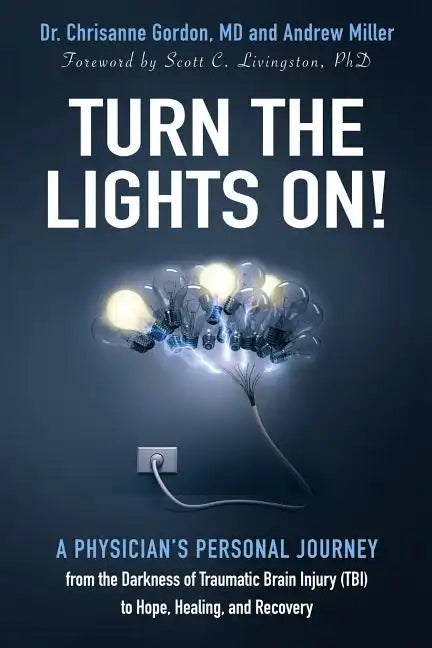 Turn the Lights On!: A Physician's Personal Journey from the Darkness of Traumatic Brain Injury (Tbi) to Hope, Healing, and Recovery - Paperback