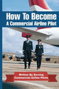 How To Become A Commercial Airline Pilot: Written By Serving Commercial Airline Pilots - Paperback