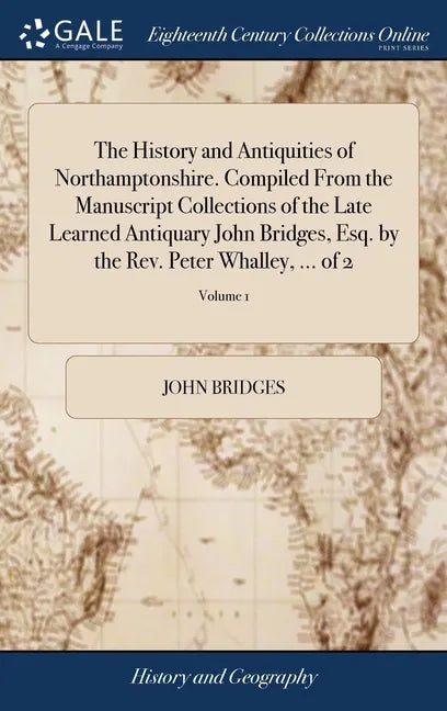 The History and Antiquities of Northamptonshire. Compiled From the Manuscript Collections of the Late Learned Antiquary John Bridges, Esq. by the Rev. - Hardcover