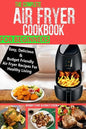 The Complete Air Fryer Cookbook For Beginners: Easy, Delicious And Budget Friendly Air Fryer Recipes For Healthy Living - Paperback
