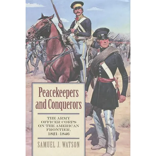 Peacekeepers and Conquerors: The Army Officer Corps on the American Frontier, 1821-1846 - Hardcover